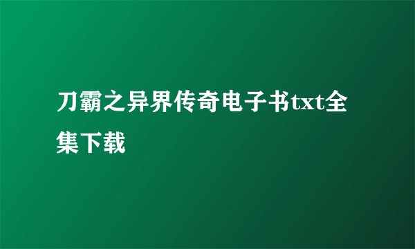 刀霸之异界传奇电子书txt全集下载