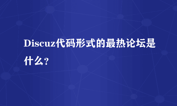 Discuz代码形式的最热论坛是什么？