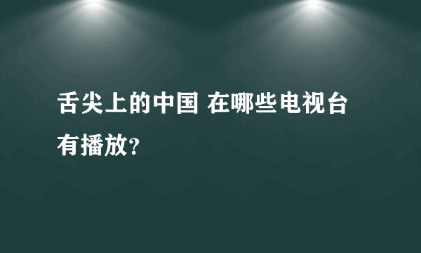 舌尖上的中国 在哪些电视台有播放？