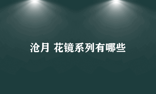 沧月 花镜系列有哪些