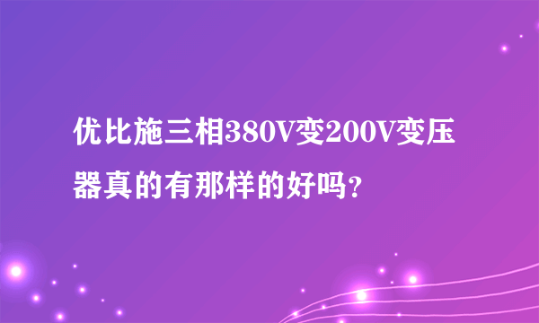 优比施三相380V变200V变压器真的有那样的好吗？