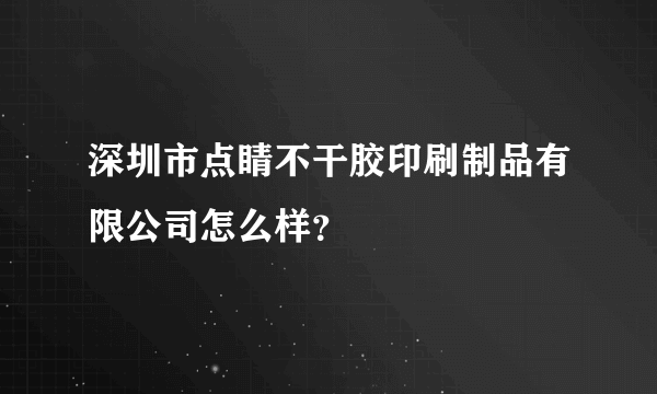 深圳市点睛不干胶印刷制品有限公司怎么样？