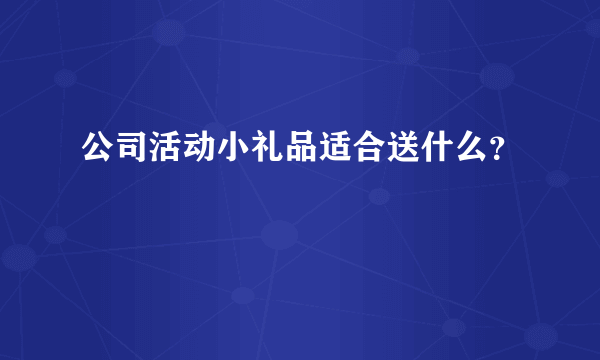 公司活动小礼品适合送什么？