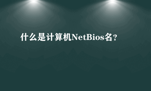 什么是计算机NetBios名？