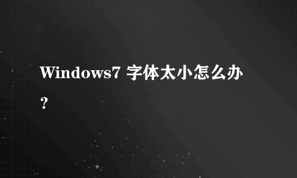 Windows7 字体太小怎么办？