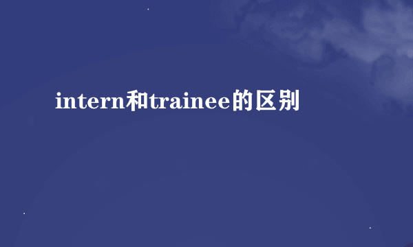 intern和trainee的区别