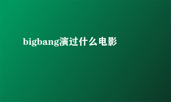 bigbang演过什么电影