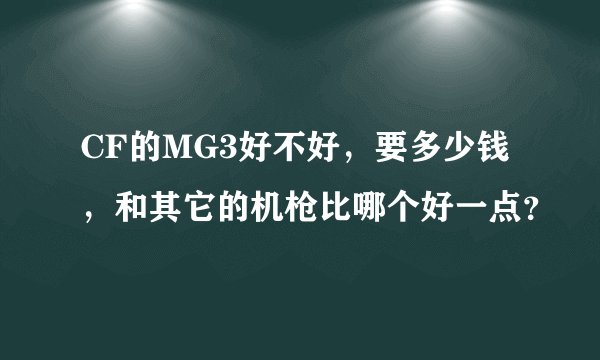 CF的MG3好不好，要多少钱，和其它的机枪比哪个好一点？