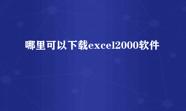 哪里可以下载excel2000软件