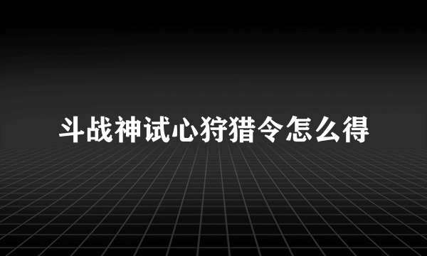 斗战神试心狩猎令怎么得