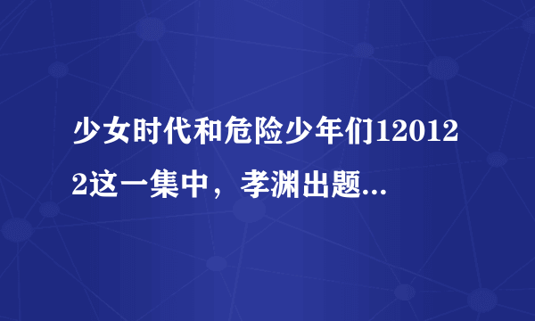 少女时代和危险少年们120122这一集中，孝渊出题时候，14:40秒左右播放的背景音乐是哪首歌啊？英文的那个