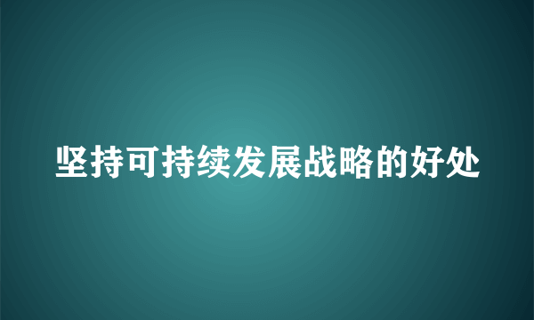 坚持可持续发展战略的好处