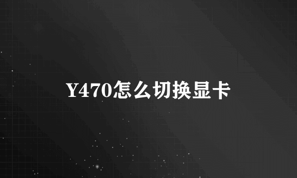 Y470怎么切换显卡