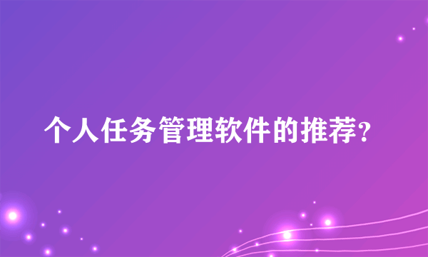 个人任务管理软件的推荐？