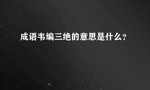 成语韦编三绝的意思是什么？