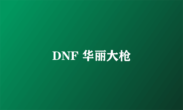 DNF 华丽大枪