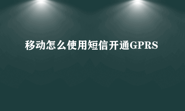 移动怎么使用短信开通GPRS