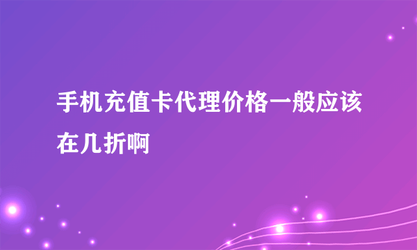 手机充值卡代理价格一般应该在几折啊