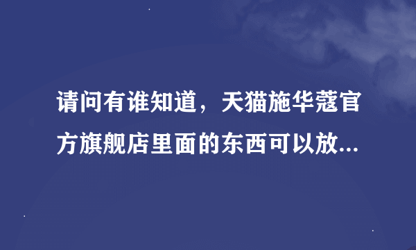 请问有谁知道，天猫施华蔻官方旗舰店里面的东西可以放心购买吗?