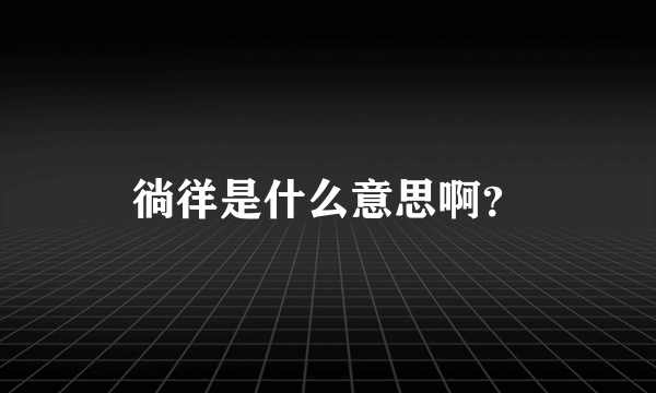 徜徉是什么意思啊？