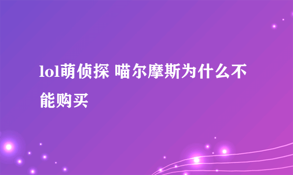 lol萌侦探 喵尔摩斯为什么不能购买