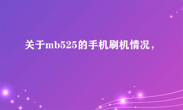 关于mb525的手机刷机情况，