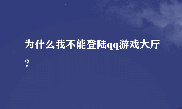 为什么我不能登陆qq游戏大厅？