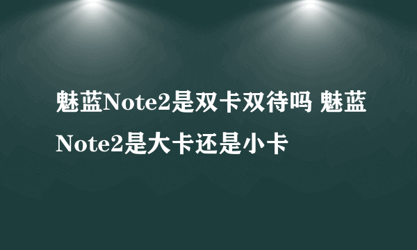 魅蓝Note2是双卡双待吗 魅蓝Note2是大卡还是小卡