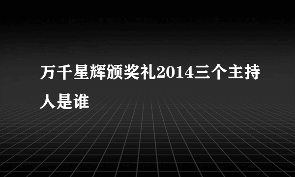 万千星辉颁奖礼2014三个主持人是谁