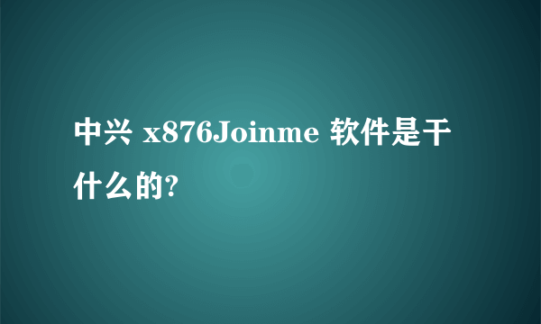 中兴 x876Joinme 软件是干什么的?