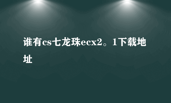 谁有cs七龙珠ecx2。1下载地址