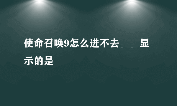 使命召唤9怎么进不去。。显示的是