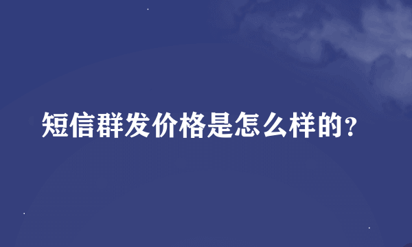 短信群发价格是怎么样的？