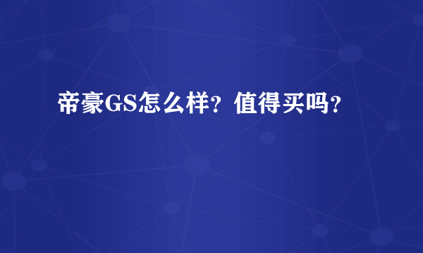 帝豪GS怎么样？值得买吗？