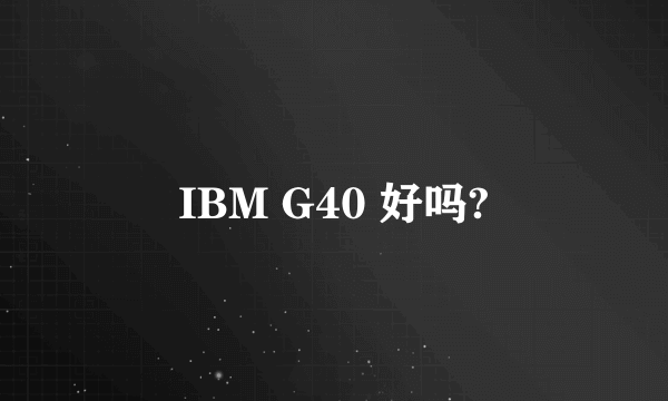 IBM G40 好吗?