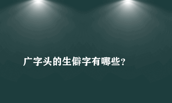 
广字头的生僻字有哪些？
