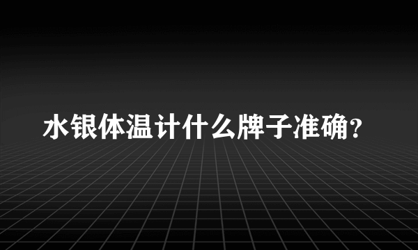 水银体温计什么牌子准确？