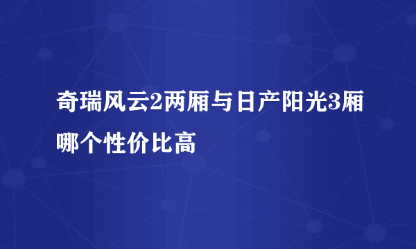 奇瑞风云2两厢与日产阳光3厢哪个性价比高