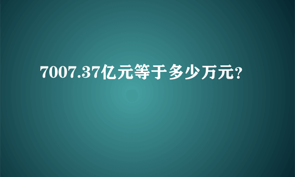 7007.37亿元等于多少万元？