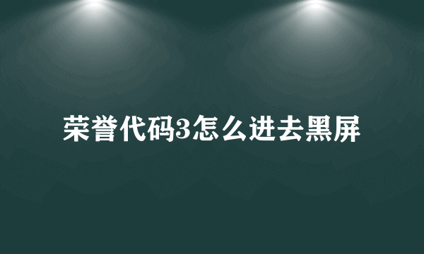 荣誉代码3怎么进去黑屏