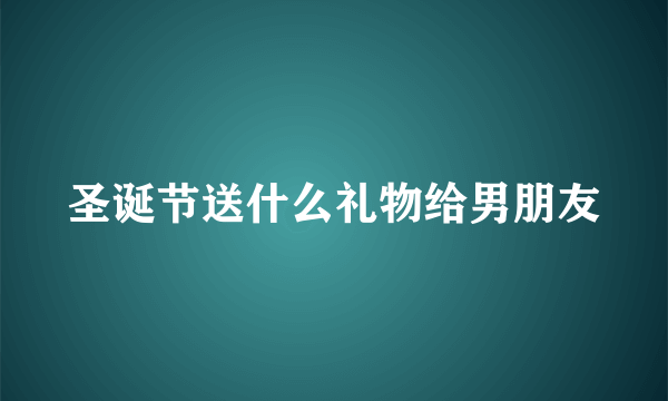 圣诞节送什么礼物给男朋友