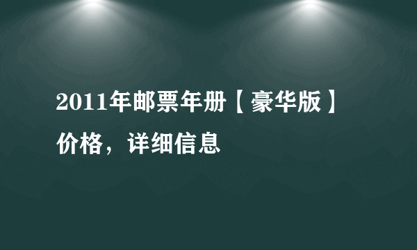 2011年邮票年册【豪华版】 价格，详细信息