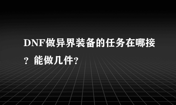 DNF做异界装备的任务在哪接？能做几件？