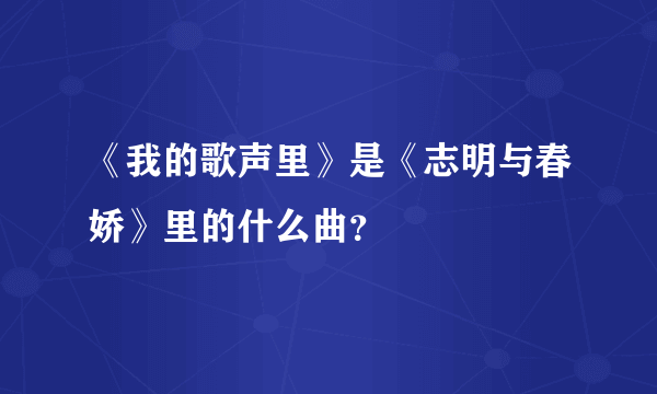 《我的歌声里》是《志明与春娇》里的什么曲？