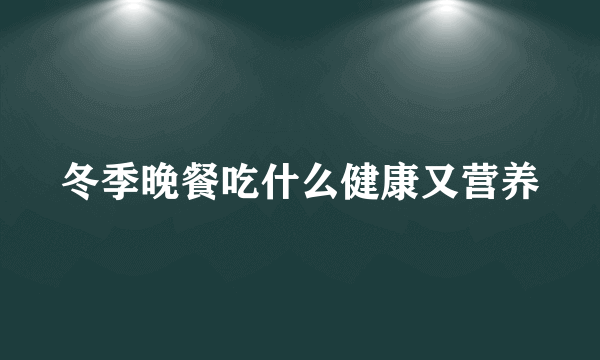 冬季晚餐吃什么健康又营养