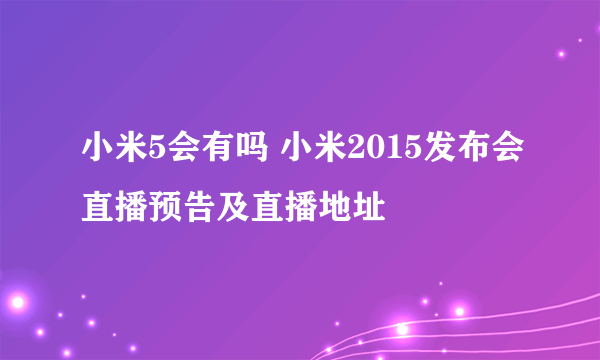 小米5会有吗 小米2015发布会直播预告及直播地址