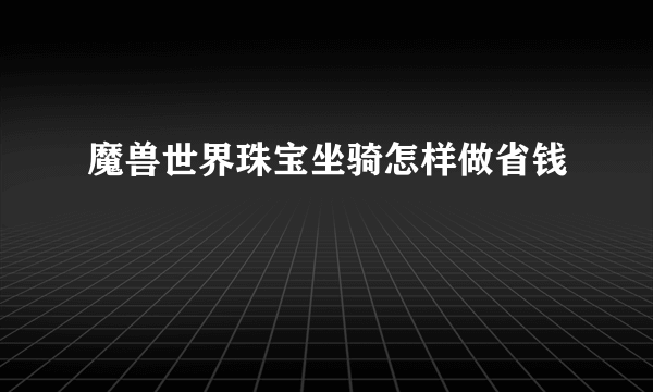 魔兽世界珠宝坐骑怎样做省钱