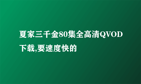 夏家三千金80集全高清QVOD下载,要速度快的