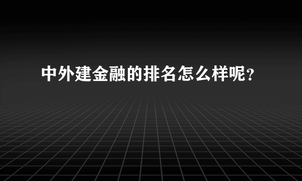 中外建金融的排名怎么样呢？