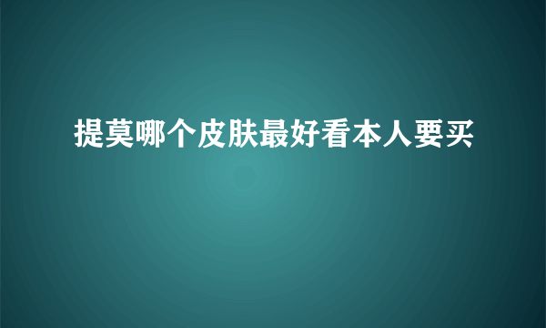 提莫哪个皮肤最好看本人要买